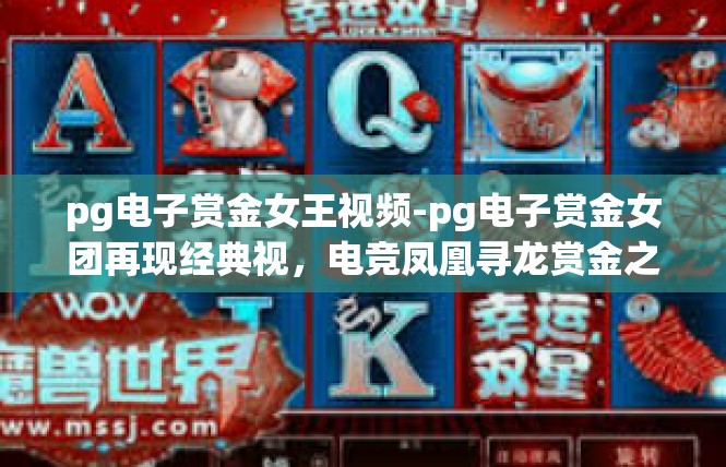 pg电子赏金女王视频-pg电子赏金女团再现经典视，电竞凤凰寻龙赏金之路-pg电子赏金女王视频