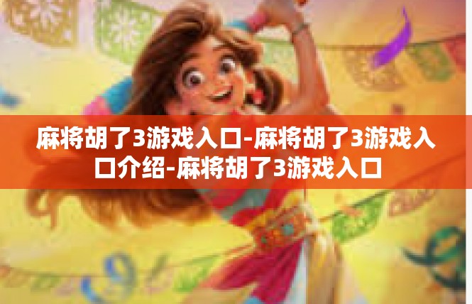 麻将胡了3游戏入口-麻将胡了3游戏入口介绍-麻将胡了3游戏入口