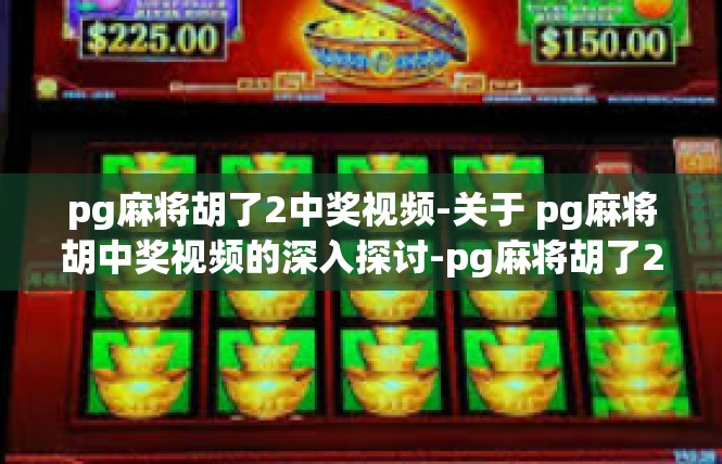 pg麻将胡了2中奖视频-关于 pg麻将胡中奖视频的深入探讨-pg麻将胡了2中奖视频