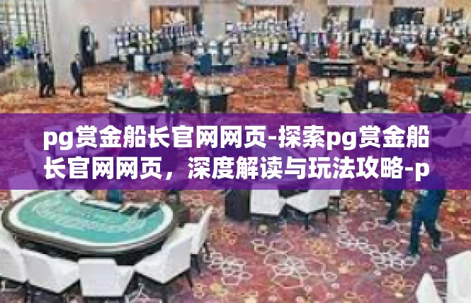 pg赏金船长官网网页-探索pg赏金船长官网网页，深度解读与玩法攻略-pg赏金船长官网网页