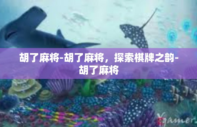 胡了麻将-胡了麻将，探索棋牌之韵-胡了麻将
