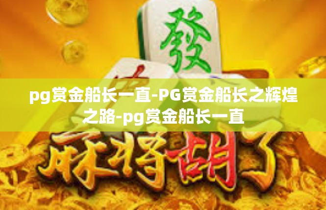 pg赏金船长一直-PG赏金船长之辉煌之路-pg赏金船长一直