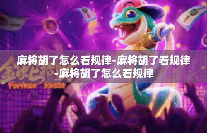 麻将胡了怎么看规律-麻将胡了看规律-麻将胡了怎么看规律