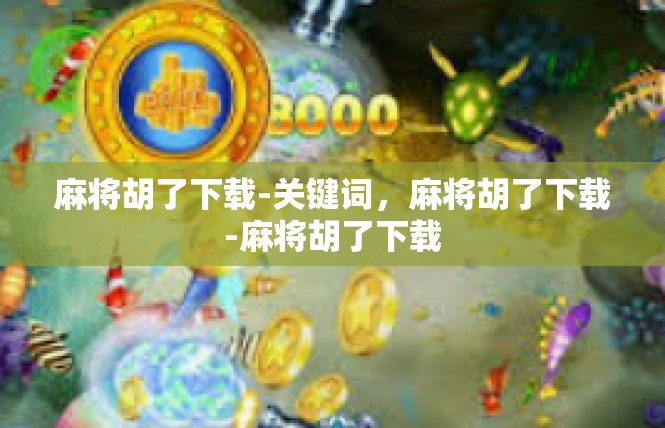 麻将胡了下载-关键词，麻将胡了下载-麻将胡了下载