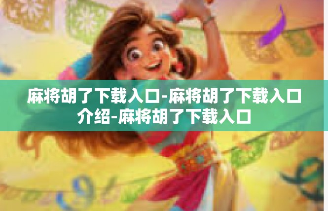麻将胡了下载入口-麻将胡了下载入口介绍-麻将胡了下载入口