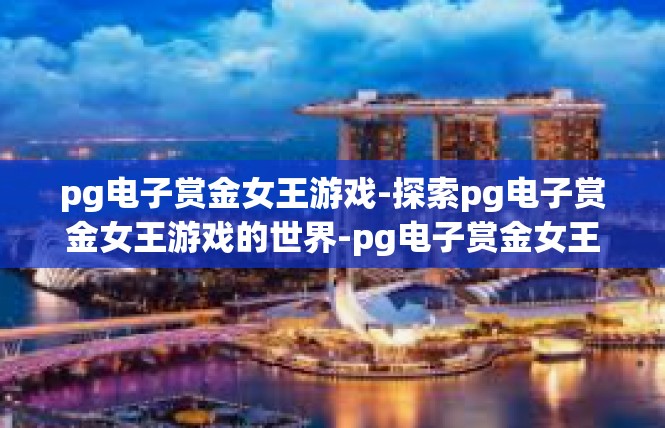 pg电子赏金女王游戏-探索pg电子赏金女王游戏的世界-pg电子赏金女王游戏