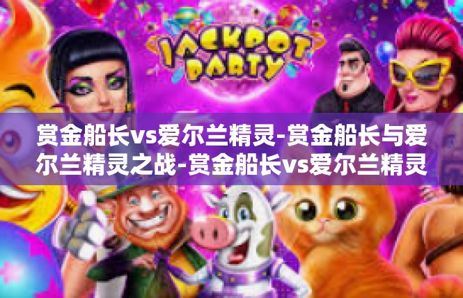 赏金船长vs爱尔兰精灵-赏金船长与爱尔兰精灵之战-赏金船长vs爱尔兰精灵