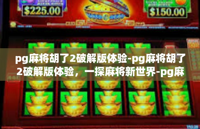pg麻将胡了2破解版体验-pg麻将胡了2破解版体验，一探麻将新世界-pg麻将胡了2破解版体验