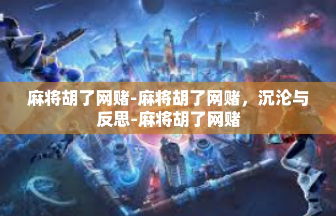 麻将胡了网赌-麻将胡了网赌，沉沦与反思-麻将胡了网赌