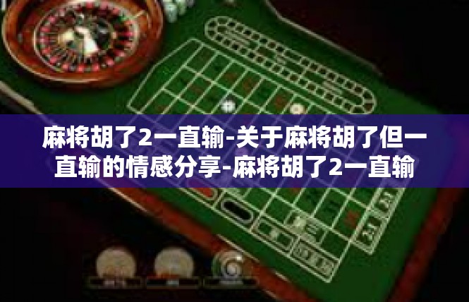 麻将胡了2一直输-关于麻将胡了但一直输的情感分享-麻将胡了2一直输