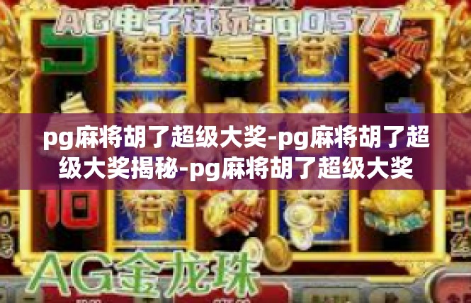 pg麻将胡了超级大奖-pg麻将胡了超级大奖揭秘-pg麻将胡了超级大奖