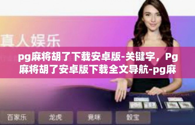 pg麻将胡了下载安卓版-关键字，Pg麻将胡了安卓版下载全文导航-pg麻将胡了下载安卓版