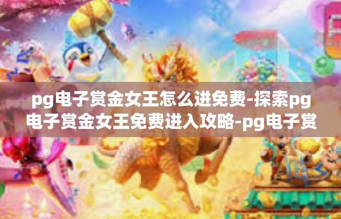 pg电子赏金女王怎么进免费-探索pg电子赏金女王免费进入攻略-pg电子赏金女王怎么进免费