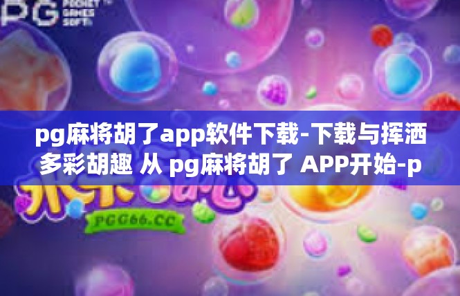 pg麻将胡了app软件下载-下载与挥洒多彩胡趣 从 pg麻将胡了 APP开始-pg麻将胡了app软件下载