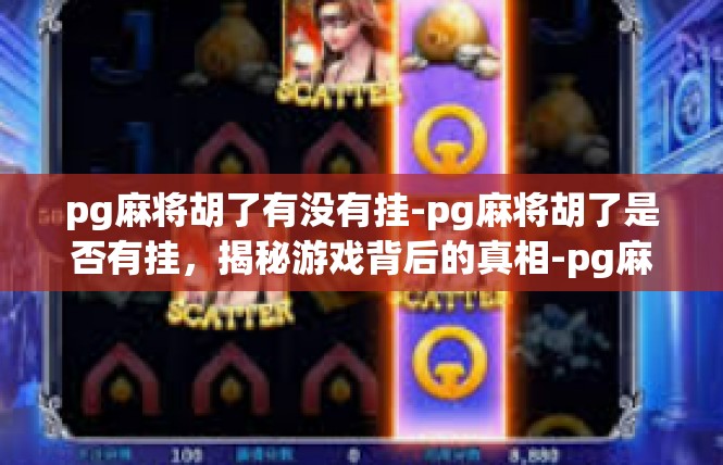 pg麻将胡了有没有挂-pg麻将胡了是否有挂，揭秘游戏背后的真相-pg麻将胡了有没有挂