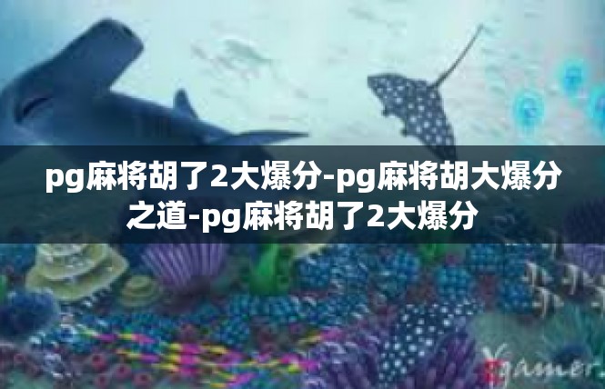 pg麻将胡了2大爆分-pg麻将胡大爆分之道-pg麻将胡了2大爆分