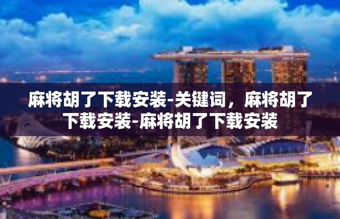 麻将胡了下载安装-关键词，麻将胡了下载安装-麻将胡了下载安装