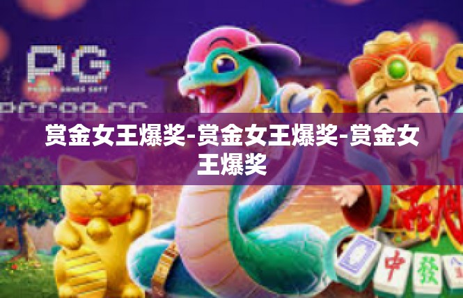赏金女王爆奖-赏金女王爆奖-赏金女王爆奖