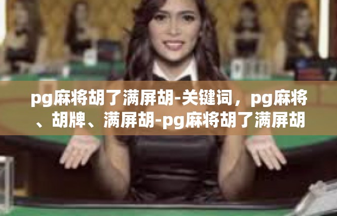 pg麻将胡了满屏胡-关键词，pg麻将、胡牌、满屏胡-pg麻将胡了满屏胡