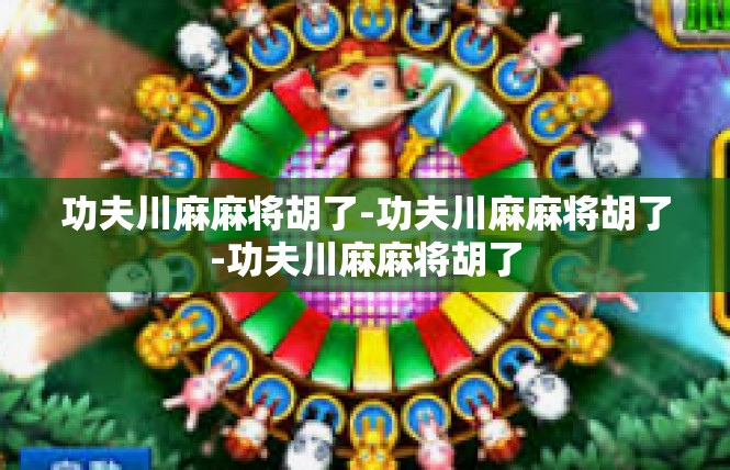 功夫川麻麻将胡了-功夫川麻麻将胡了-功夫川麻麻将胡了