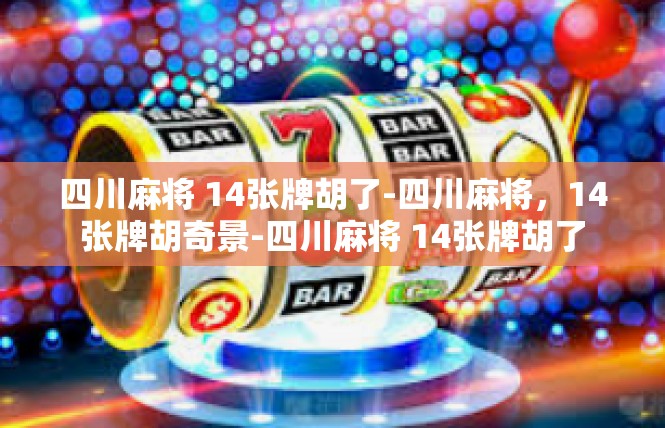 四川麻将 14张牌胡了-四川麻将，14张牌胡奇景-四川麻将 14张牌胡了