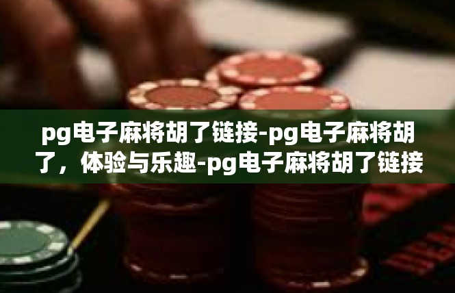 pg电子麻将胡了链接-pg电子麻将胡了，体验与乐趣-pg电子麻将胡了链接