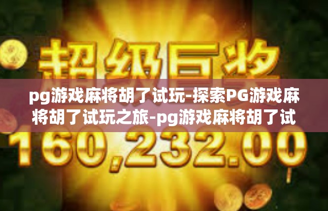 pg游戏麻将胡了试玩-探索PG游戏麻将胡了试玩之旅-pg游戏麻将胡了试玩