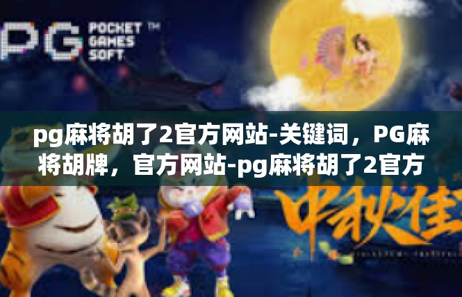 pg麻将胡了2官方网站-关键词，PG麻将胡牌，官方网站-pg麻将胡了2官方网站