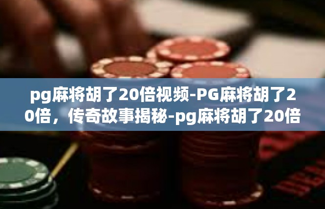 pg麻将胡了20倍视频-PG麻将胡了20倍，传奇故事揭秘-pg麻将胡了20倍视频