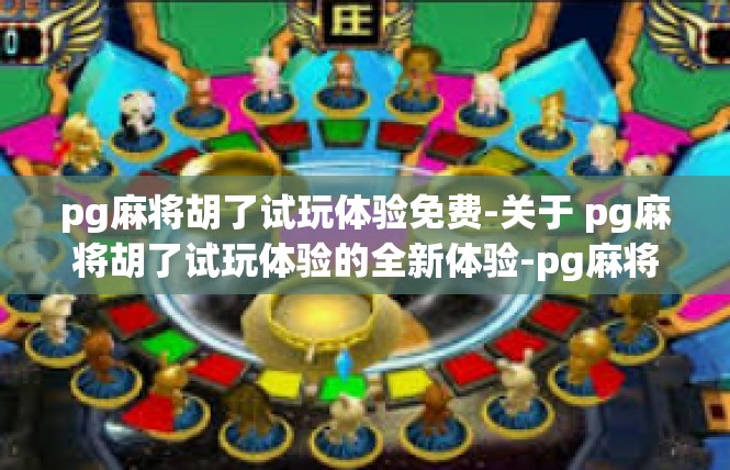 pg麻将胡了试玩体验免费-关于 pg麻将胡了试玩体验的全新体验-pg麻将胡了试玩体验免费