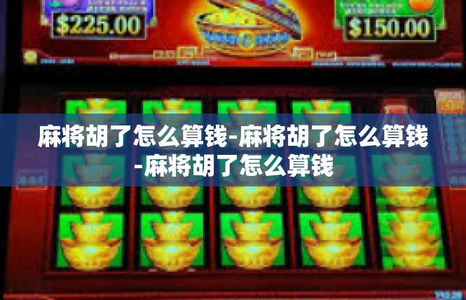 麻将胡了怎么算钱-麻将胡了怎么算钱-麻将胡了怎么算钱