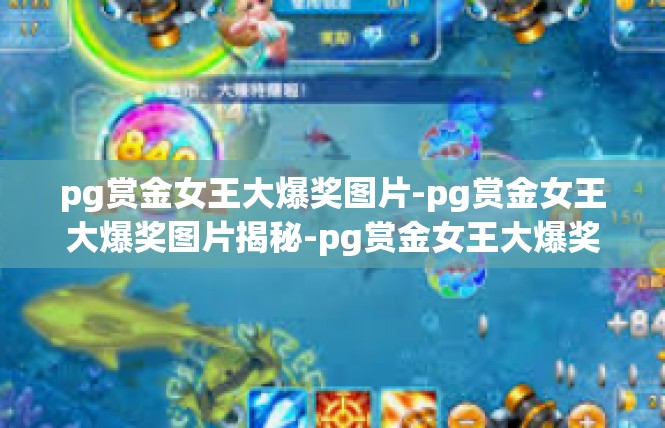 pg赏金女王大爆奖图片-pg赏金女王大爆奖图片揭秘-pg赏金女王大爆奖图片