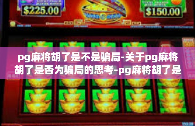 pg麻将胡了是不是骗局-关于pg麻将胡了是否为骗局的思考-pg麻将胡了是不是骗局