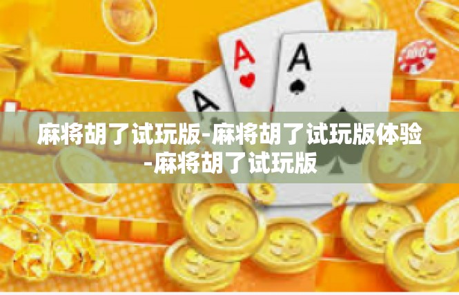 麻将胡了试玩版-麻将胡了试玩版体验-麻将胡了试玩版