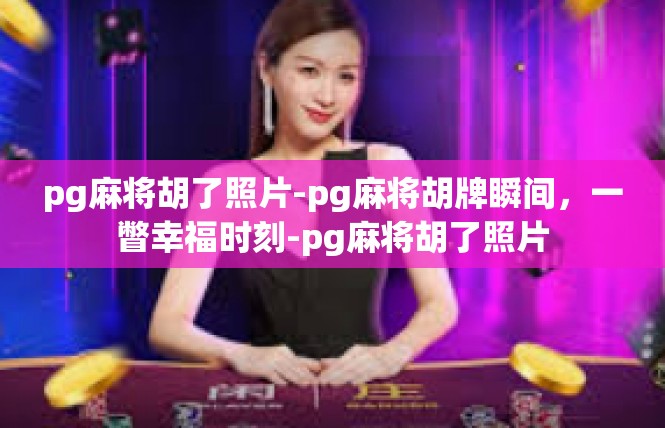 pg麻将胡了照片-pg麻将胡牌瞬间，一瞥幸福时刻-pg麻将胡了照片