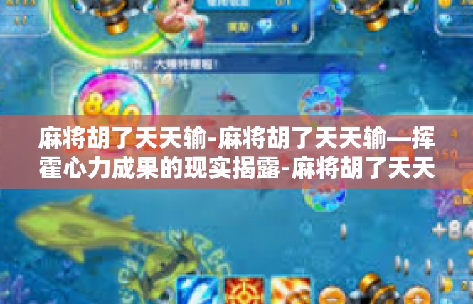 麻将胡了天天输-麻将胡了天天输—挥霍心力成果的现实揭露-麻将胡了天天输