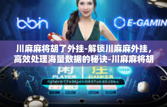 川麻麻将胡了外挂-解锁川麻麻外挂，高效处理海量数据的秘诀-川麻麻将胡了外挂