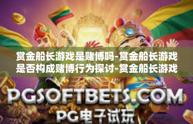 赏金船长游戏是赌博吗-赏金船长游戏是否构成赌博行为探讨-赏金船长游戏是赌博吗