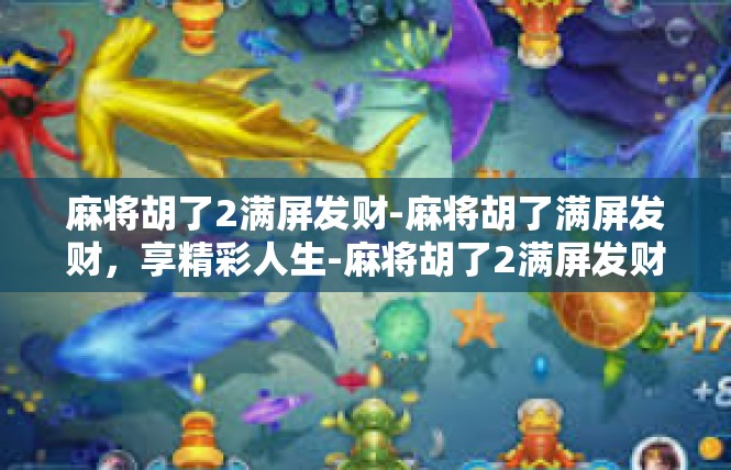 麻将胡了2满屏发财-麻将胡了满屏发财，享精彩人生-麻将胡了2满屏发财