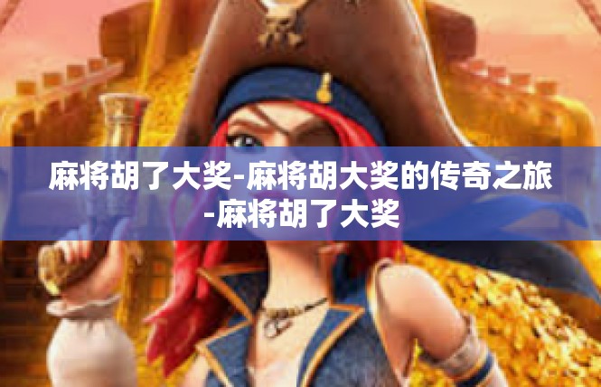 麻将胡了大奖-麻将胡大奖的传奇之旅-麻将胡了大奖