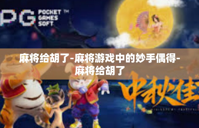 麻将给胡了-麻将游戏中的妙手偶得-麻将给胡了