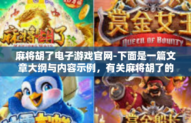 麻将胡了电子游戏官网-下面是一篇文章大纲与内容示例，有关麻将胡了的电子游戏官网简介。麻将胡了电子游戏官网