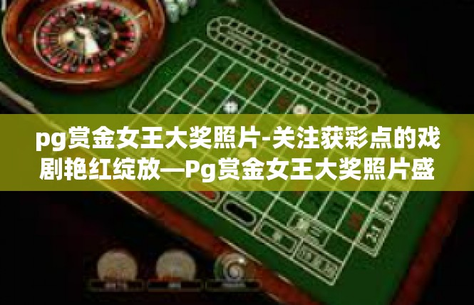 pg赏金女王大奖照片-关注获彩点的戏剧艳红绽放—Pg赏金女王大奖照片盛夏笔下印现实精品鉴赏-pg赏金女王大奖照片