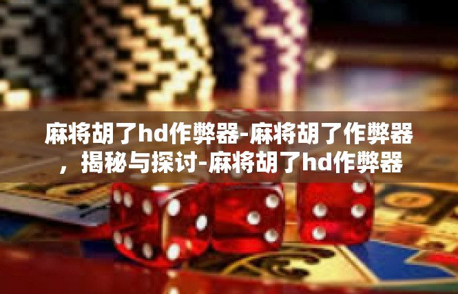 麻将胡了hd作弊器-麻将胡了作弊器，揭秘与探讨-麻将胡了hd作弊器