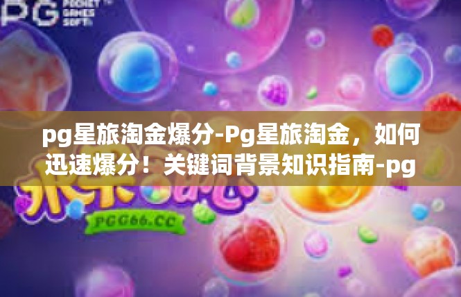 pg星旅淘金爆分-Pg星旅淘金，如何迅速爆分！关键词背景知识指南-pg星旅淘金爆分