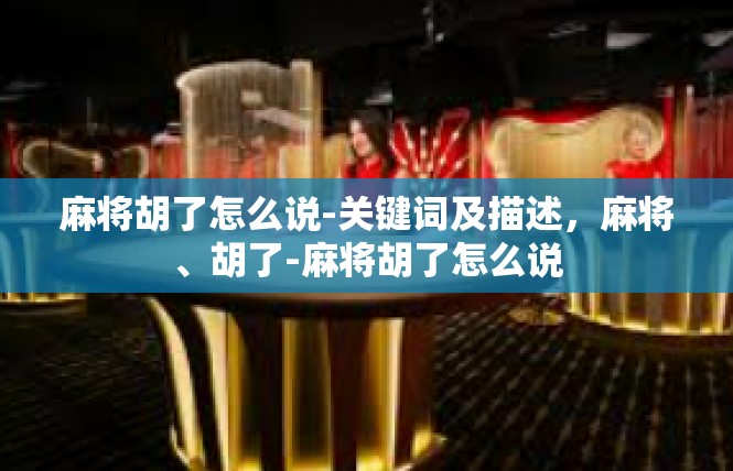 麻将胡了怎么说-关键词及描述，麻将、胡了-麻将胡了怎么说