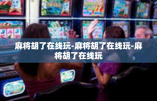 麻将胡了在线玩-麻将胡了在线玩-麻将胡了在线玩
