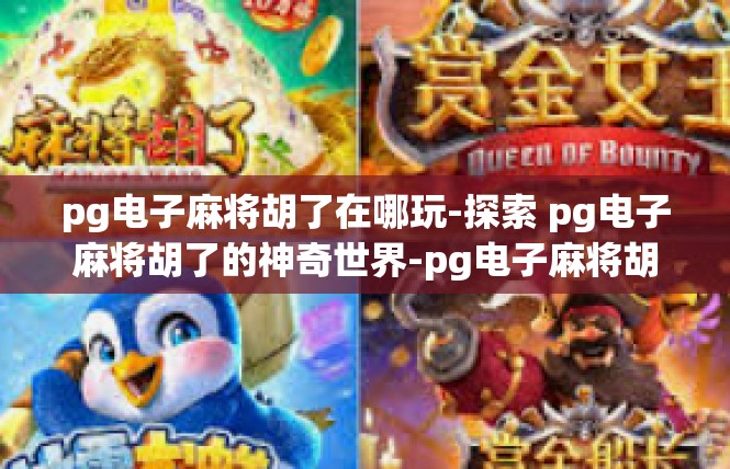 pg电子麻将胡了在哪玩-探索 pg电子麻将胡了的神奇世界-pg电子麻将胡了在哪玩