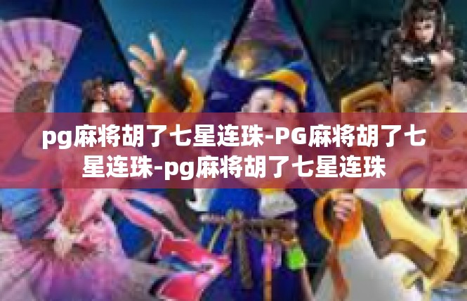 pg麻将胡了七星连珠-PG麻将胡了七星连珠-pg麻将胡了七星连珠