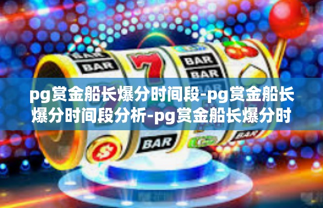pg赏金船长爆分时间段-pg赏金船长爆分时间段分析-pg赏金船长爆分时间段